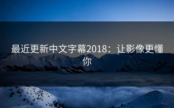 最近更新中文字幕2018：让影像更懂你  第1张