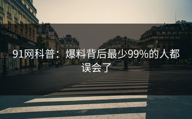 91网科普：爆料背后最少99%的人都误会了  第1张