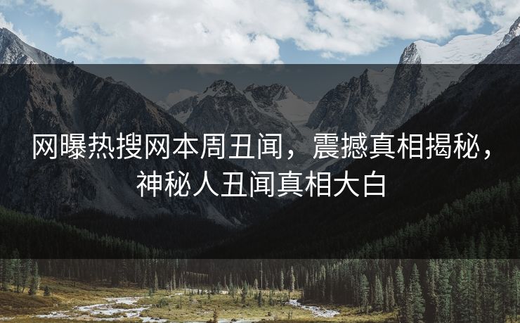 网曝热搜网本周丑闻，震撼真相揭秘，神秘人丑闻真相大白