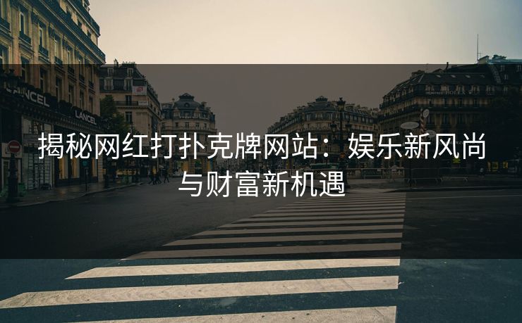 揭秘网红打扑克牌网站：娱乐新风尚与财富新机遇