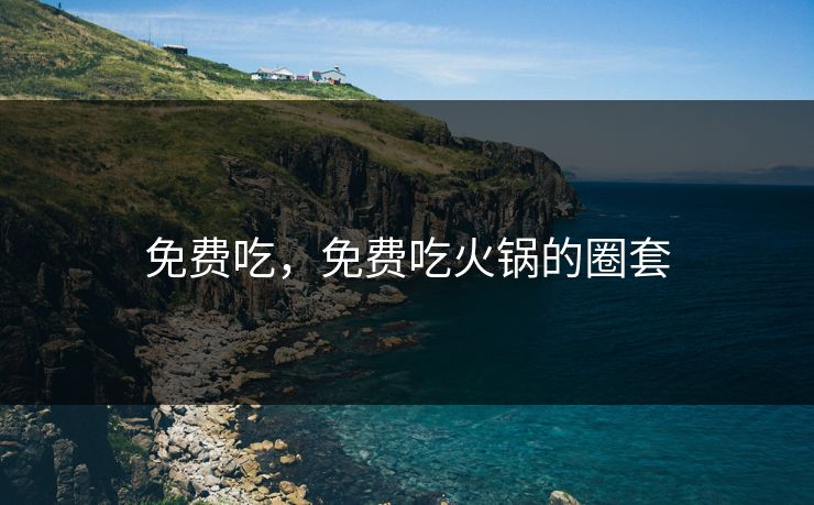 免费吃，免费吃火锅的圈套