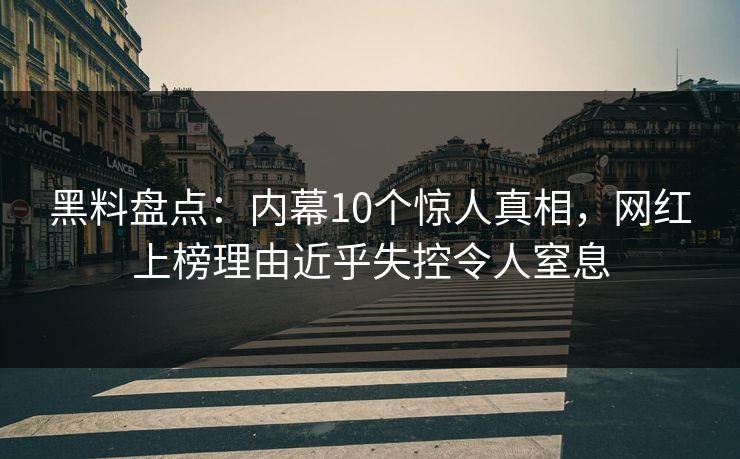 黑料盘点:内幕10个惊人真相,网红上榜理由近乎失控令人窒息 第1张 黑料盘点:内幕10个惊人真相,网红上榜理由近乎失控令人窒息 第1张