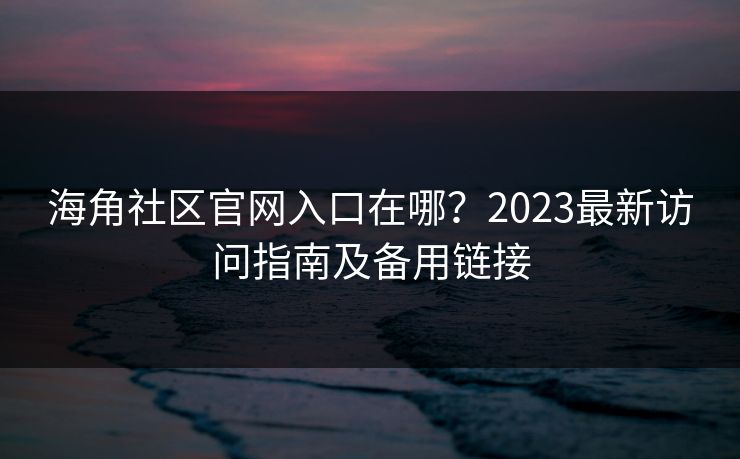 海角社区官网入口在哪?2023最新访问指南及备用链接 第1张 海角社区官网入口在哪?2023最新访问指南及备用链接 第1张
