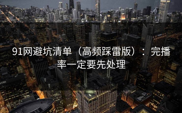 91网避坑清单（高频踩雷版）：完播率一定要先处理